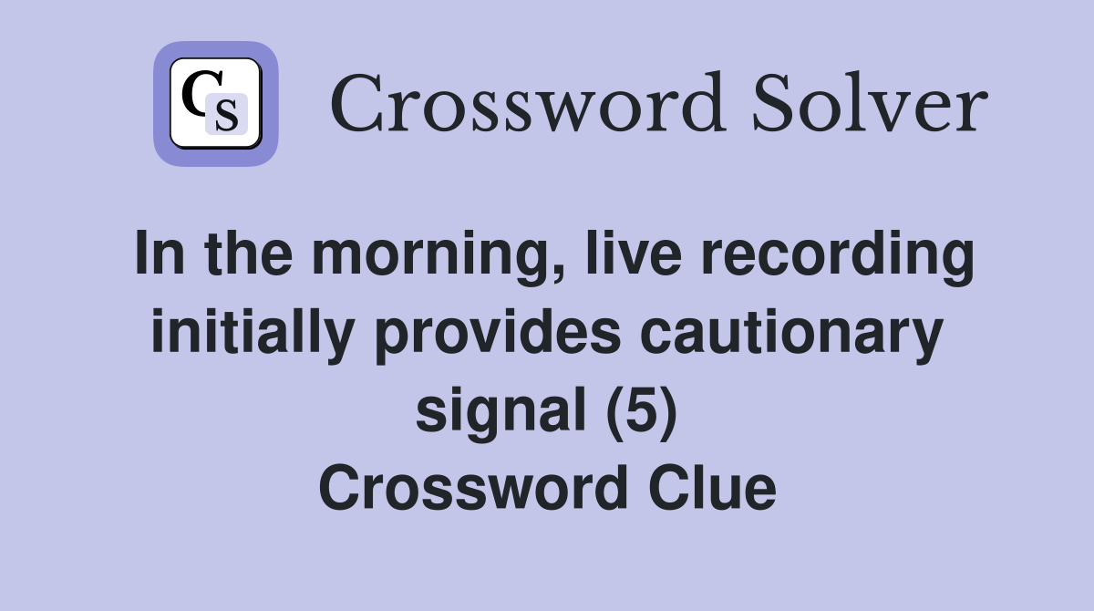 In the morning, live recording initially provides cautionary signal (5) Crossword Clue