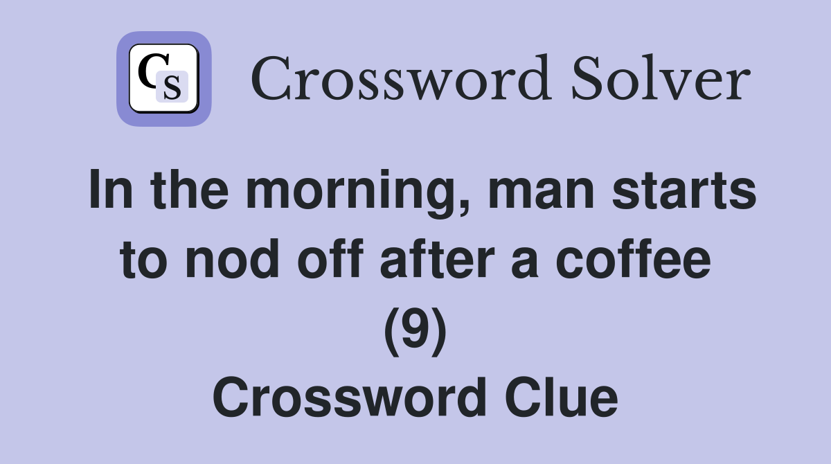 In the morning, man starts to nod off after a coffee (9) Crossword Clue