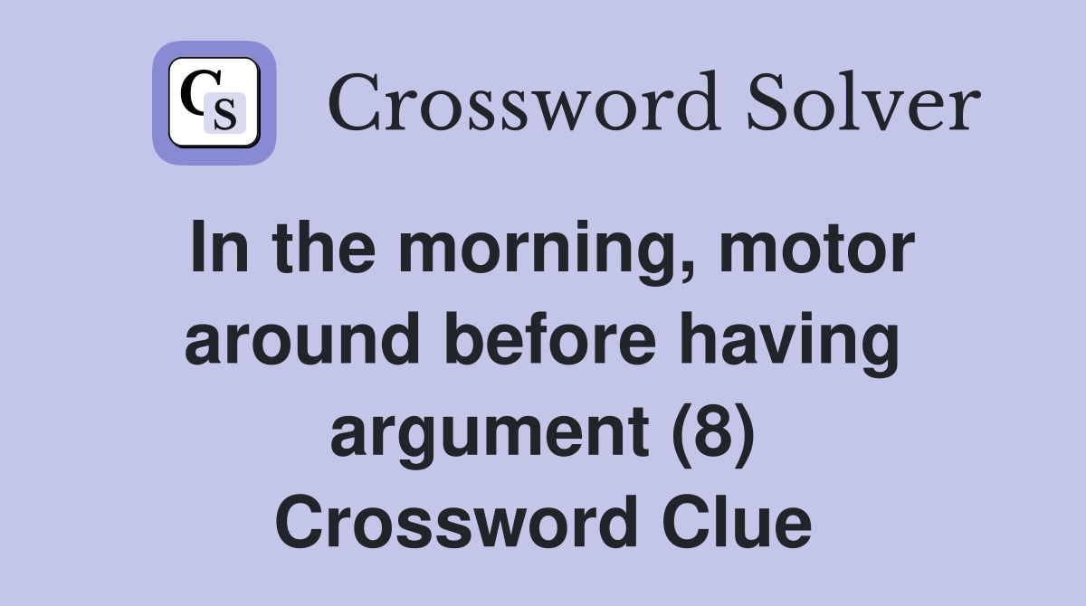 In the morning, motor around before having argument (8) Crossword Clue
