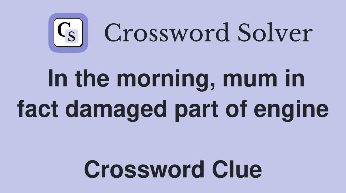 In the morning, mum in fact damaged part of engine  Crossword Clue