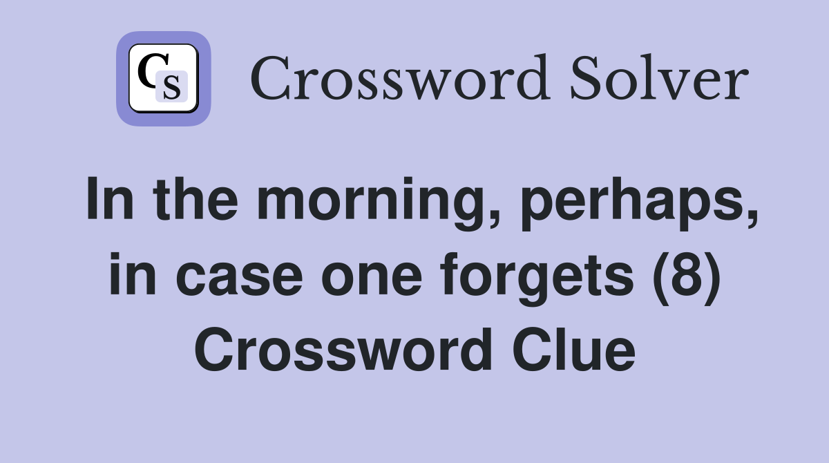 In the morning, perhaps, in case one forgets (8) Crossword Clue