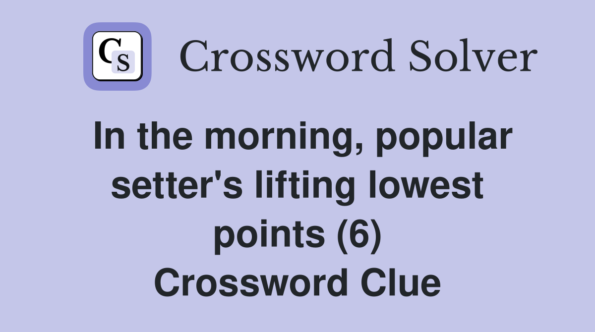 In the morning, popular setter's lifting lowest points (6) Crossword Clue