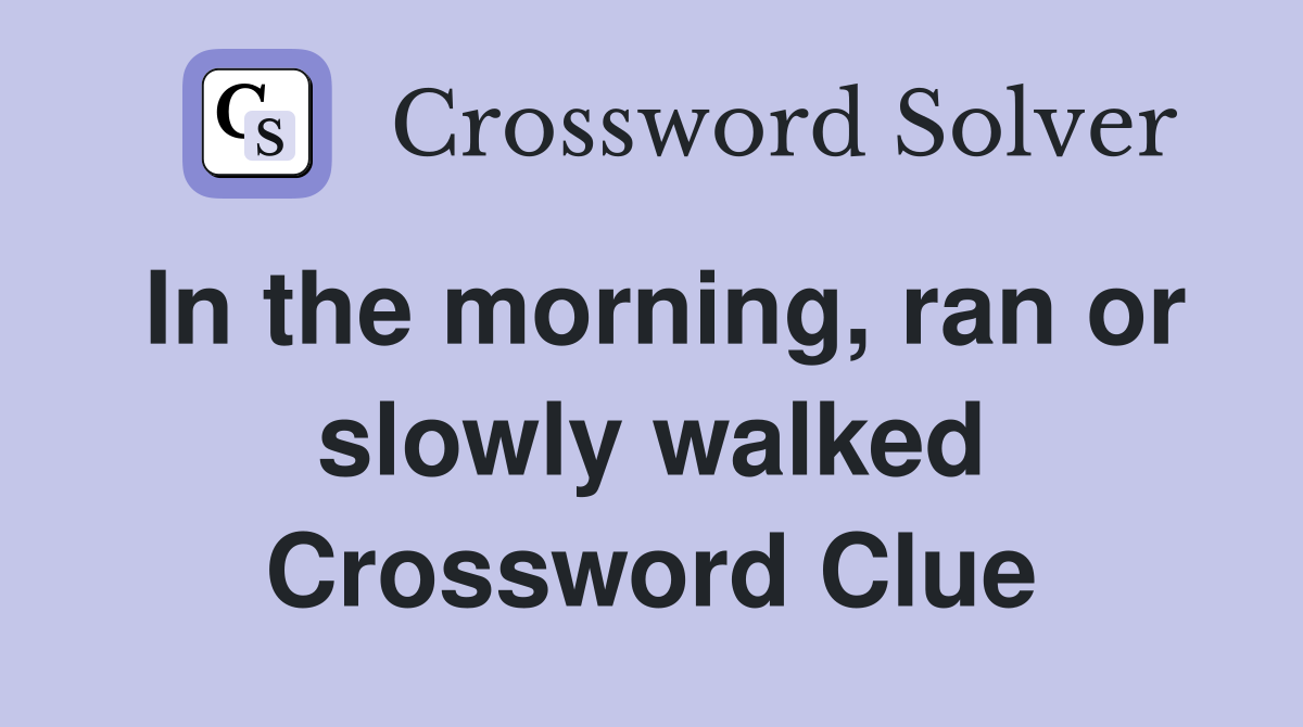 In the morning, ran or slowly walked Crossword Clue