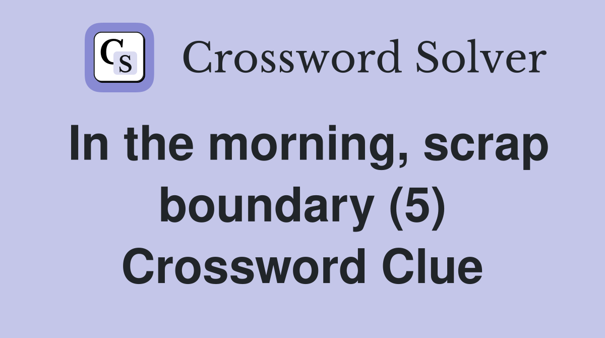 In the morning, scrap boundary (5) Crossword Clue