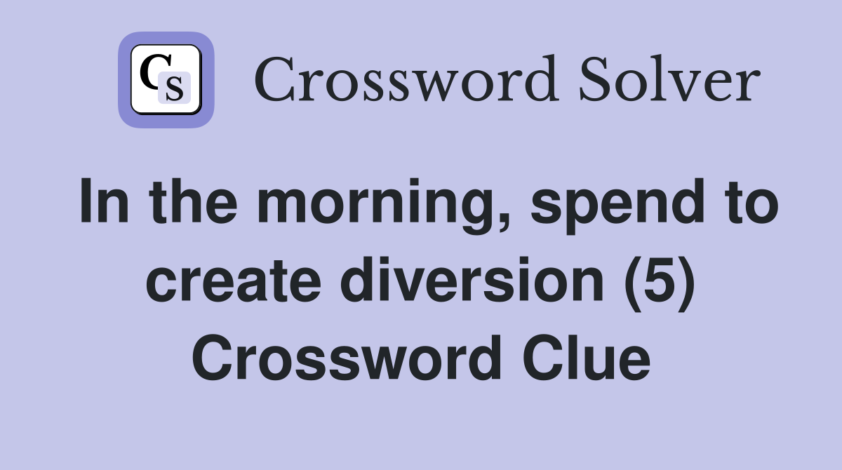 In the morning, spend to create diversion (5) Crossword Clue