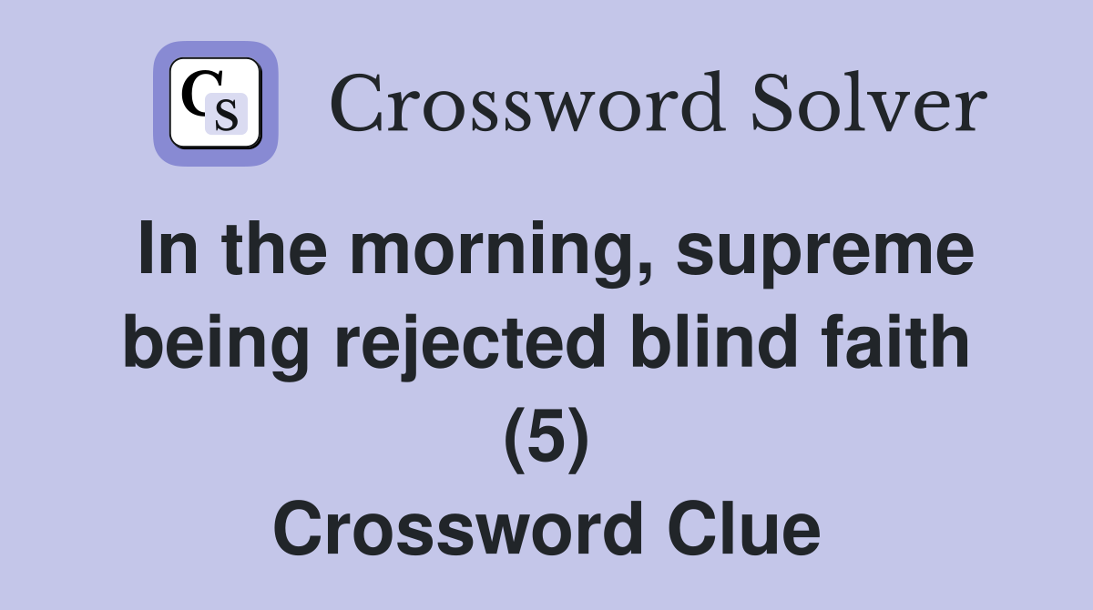 In the morning, supreme being rejected blind faith (5) Crossword Clue