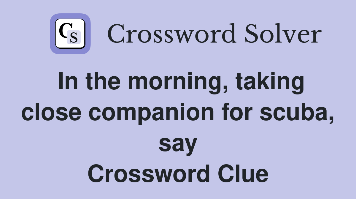 In the morning, taking close companion for scuba, say Crossword Clue