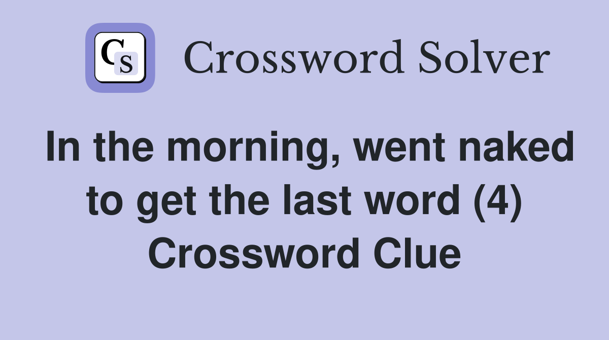 In the morning, went naked to get the last word (4) Crossword Clue