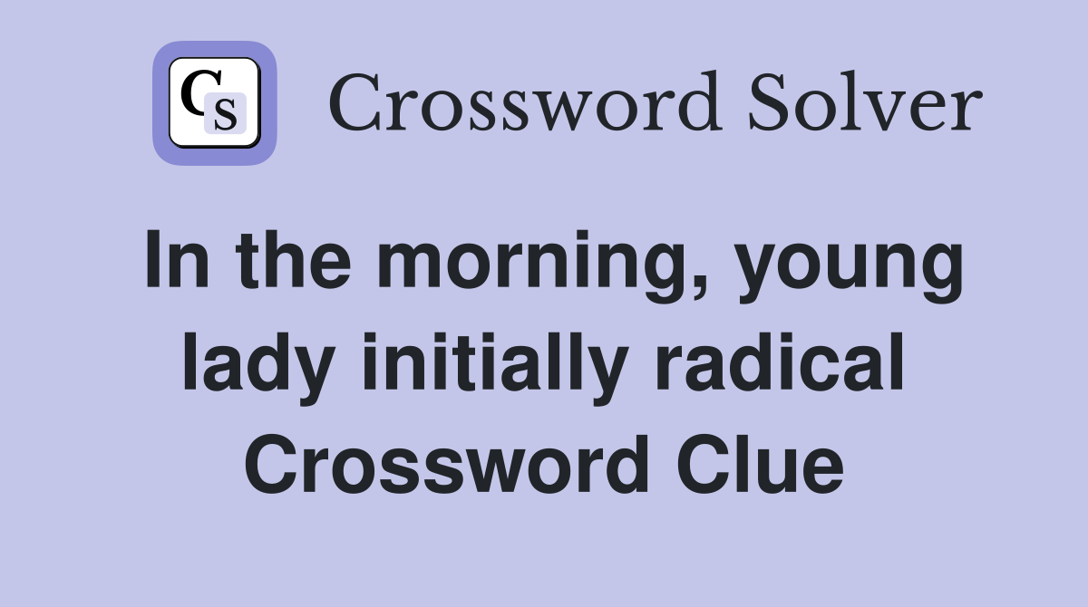 In the morning, young lady initially radical Crossword Clue