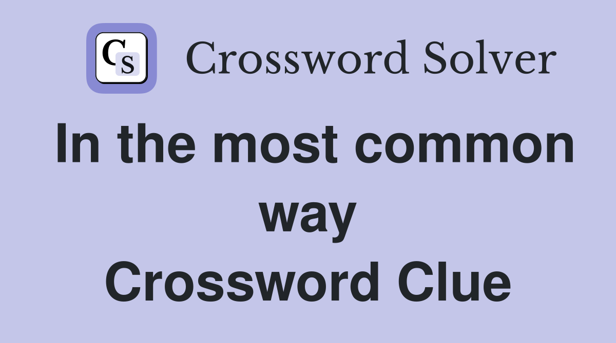 In the most common way Crossword Clue