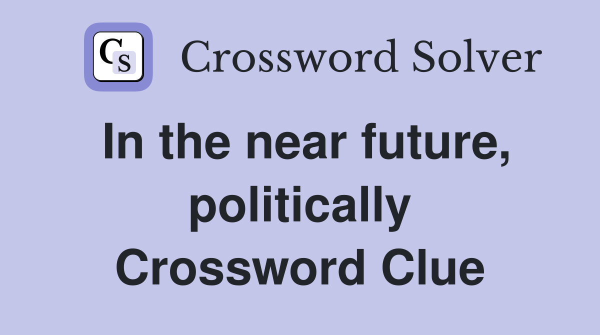 In the near future, politically Crossword Clue