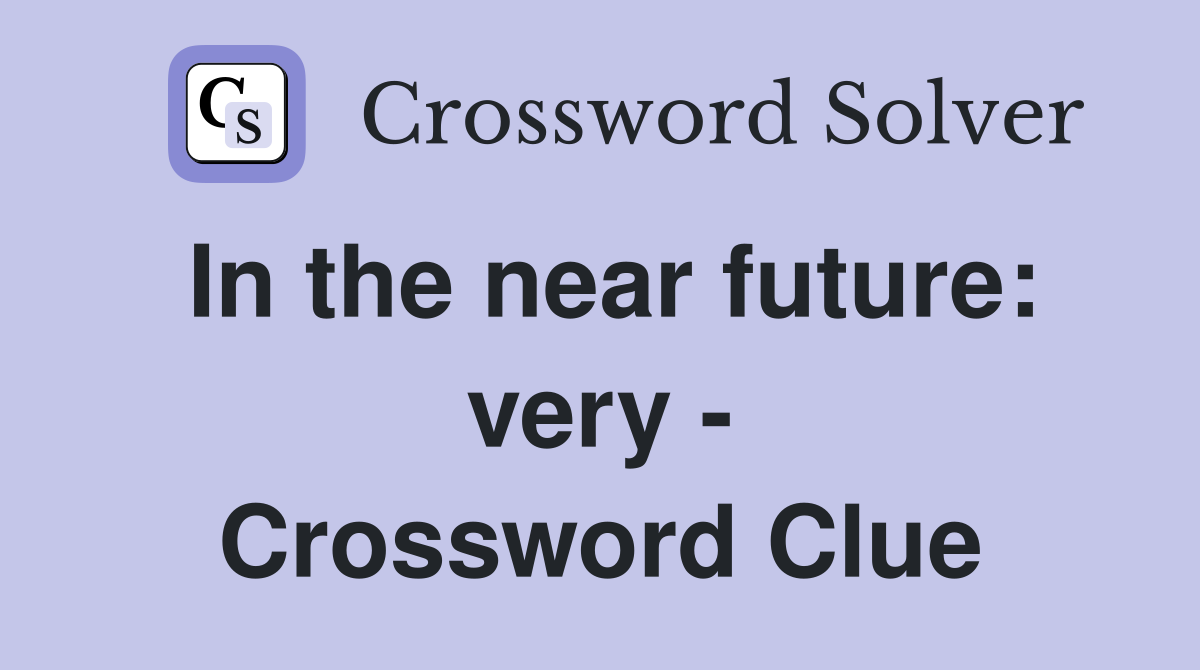 In the near future: very - Crossword Clue