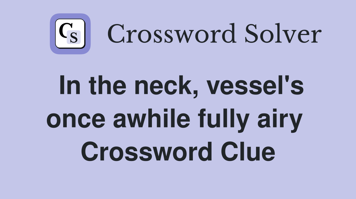 In the neck, vessel's once awhile fully airy  Crossword Clue