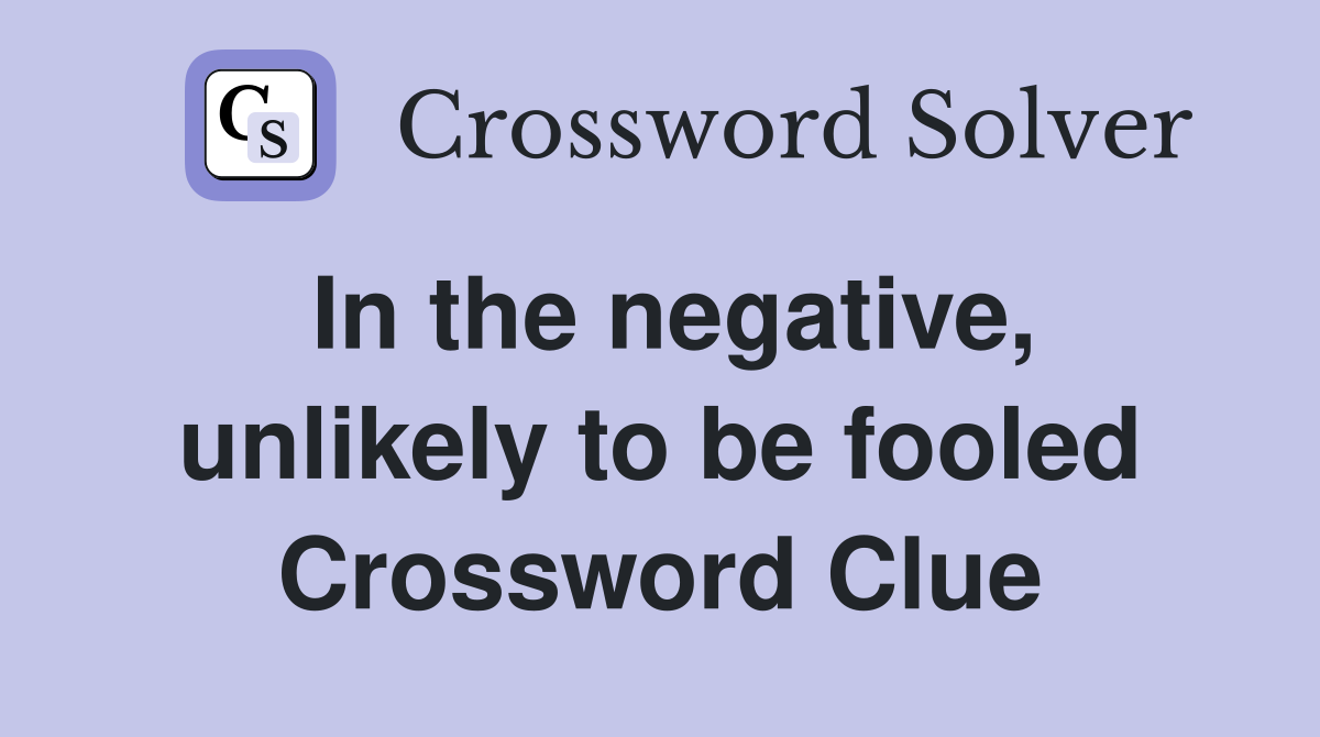 In the negative, unlikely to be fooled Crossword Clue