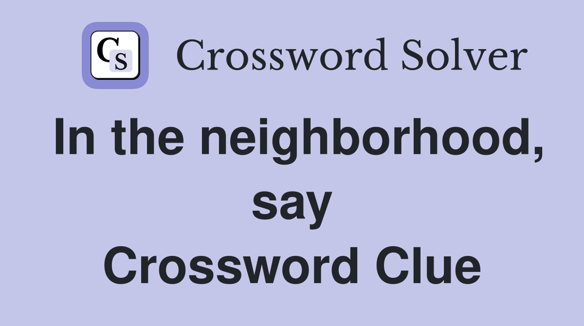 In the neighborhood, say Crossword Clue