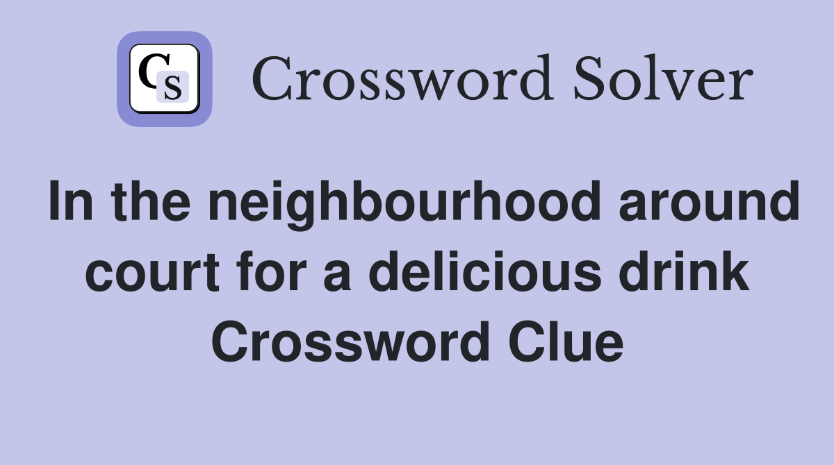 In the neighbourhood around court for a delicious drink Crossword Clue