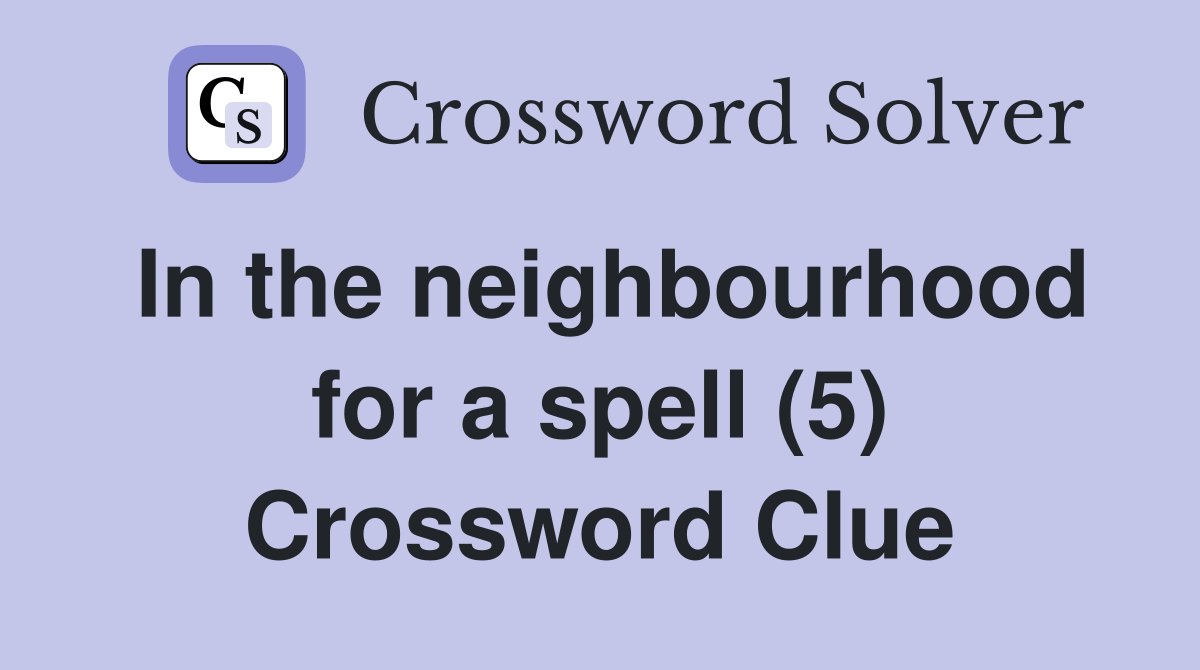 In the neighbourhood for a spell (5) Crossword Clue