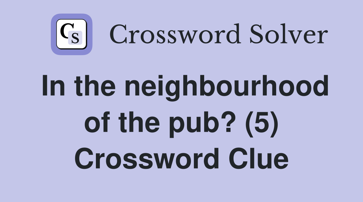 In the neighbourhood of the pub? (5) Crossword Clue