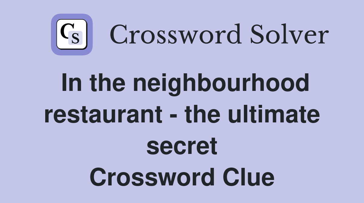 In the neighbourhood restaurant - the ultimate secret Crossword Clue