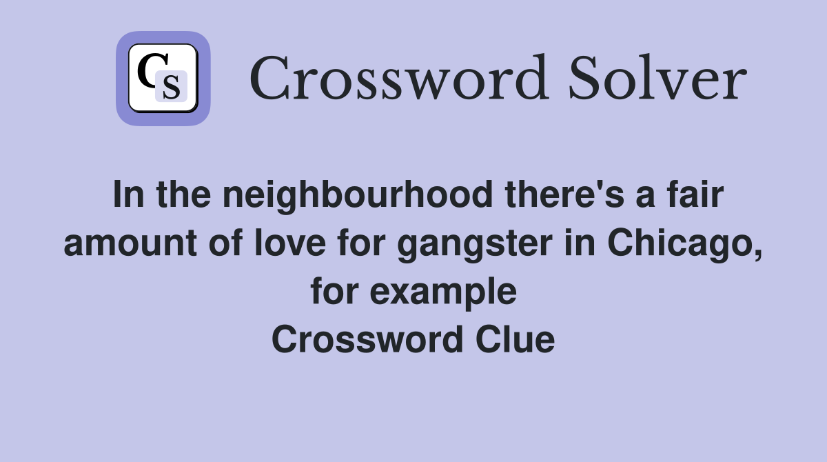 In the neighbourhood there's a fair amount of love for gangster in Chicago, for example Crossword Clue