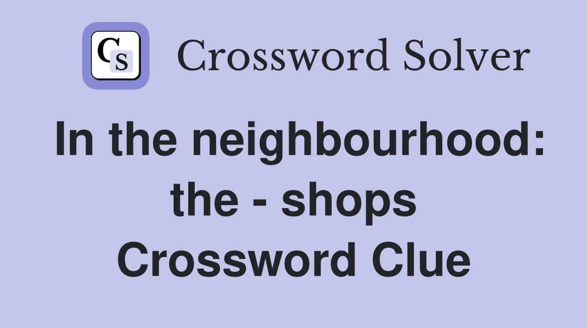 In the neighbourhood: the - shops Crossword Clue