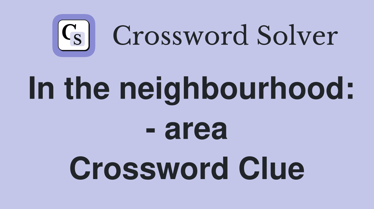 In the neighbourhood: - area - Crossword Clue Answers - Crossword Solver