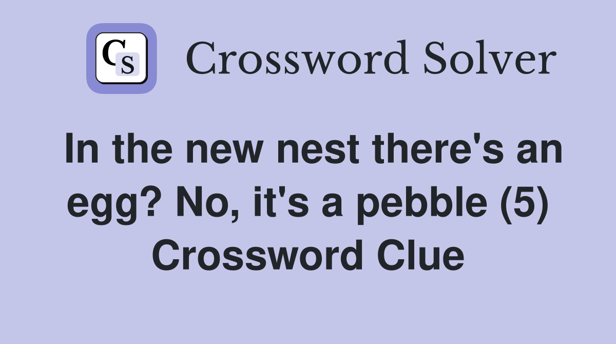 In the new nest there's an egg? No, it's a pebble (5) Crossword Clue