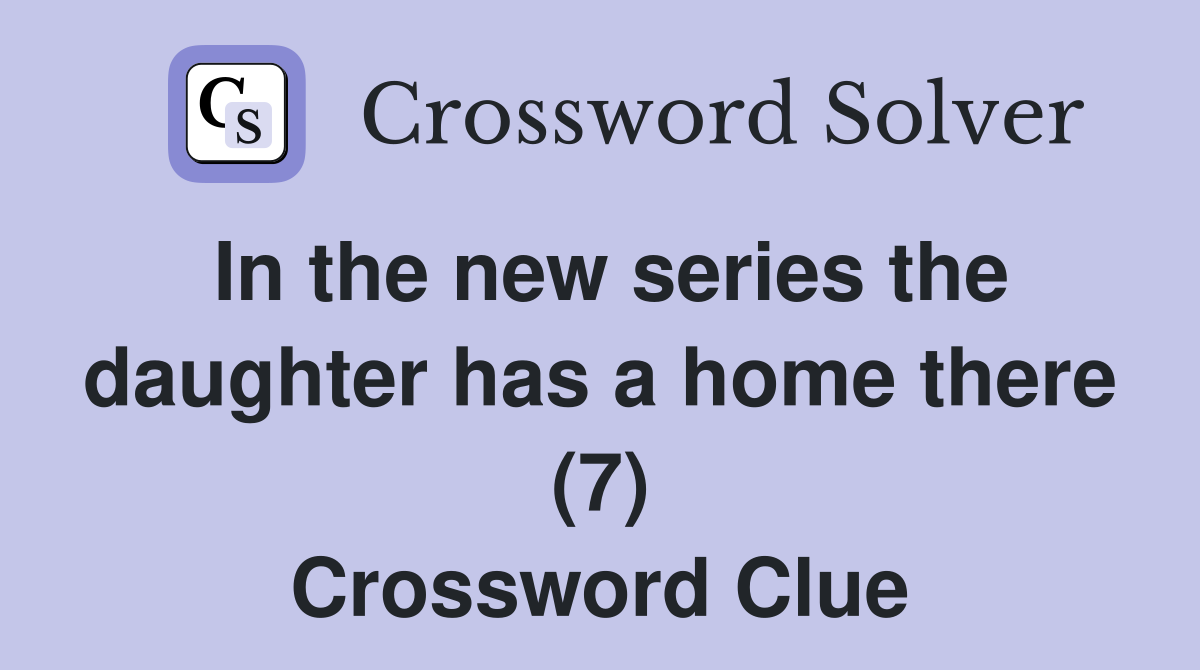 In the new series the daughter has a home there (7) Crossword Clue