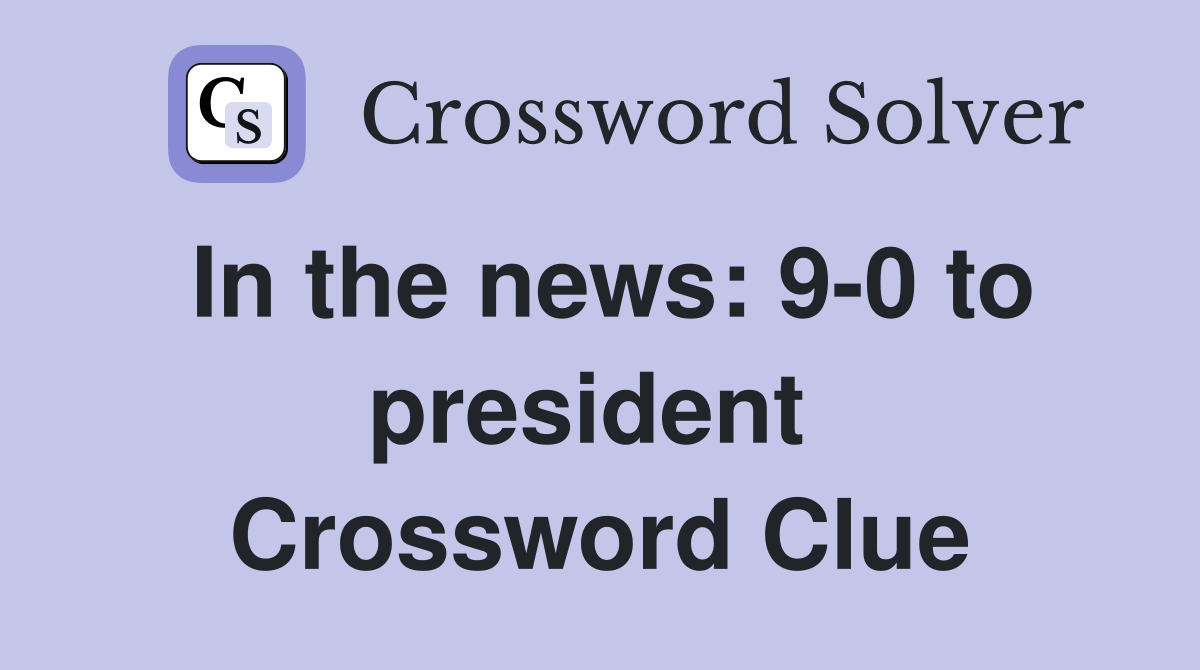 In the news: 9-0 to president  Crossword Clue