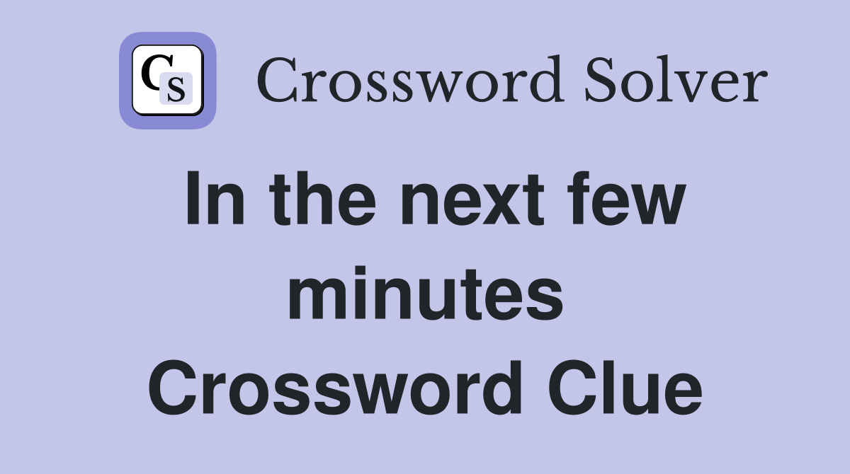 In the next few minutes Crossword Clue
