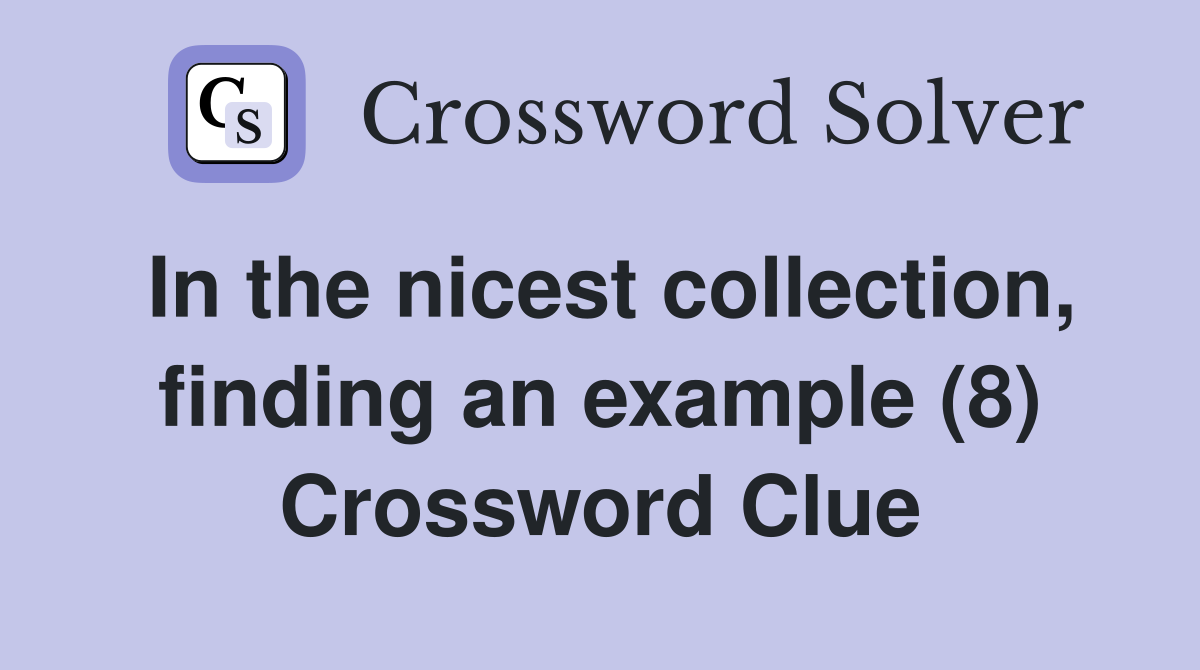 In the nicest collection, finding an example (8) Crossword Clue