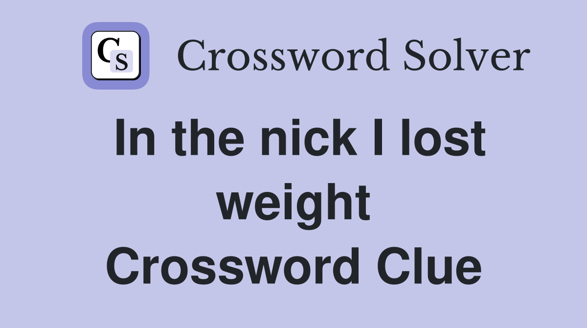In the nick I lost weight Crossword Clue