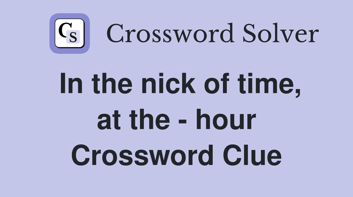 In the nick of time, at the - hour Crossword Clue