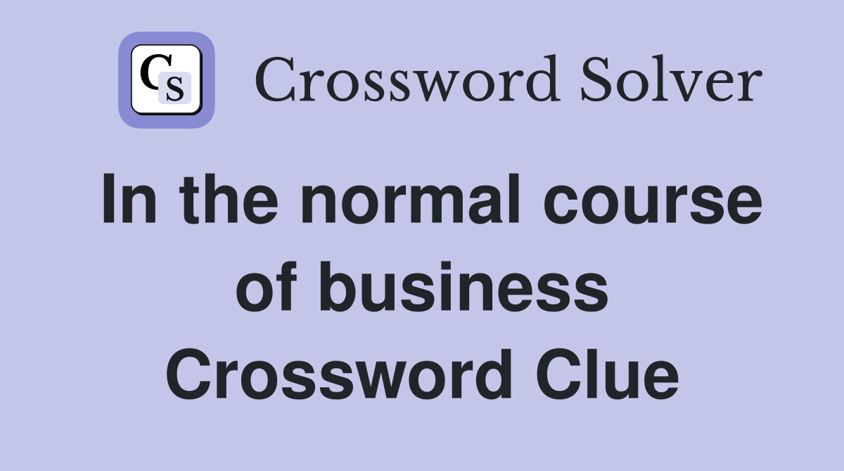 In the normal course of business Crossword Clue
