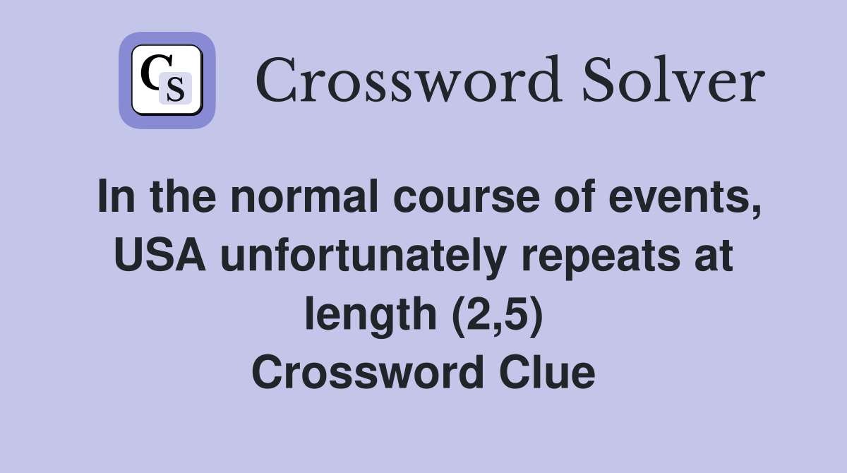In the normal course of events, USA unfortunately repeats at length (2,5) Crossword Clue