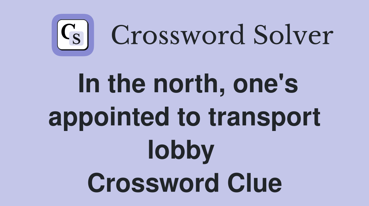 In the north, one's appointed to transport lobby  Crossword Clue