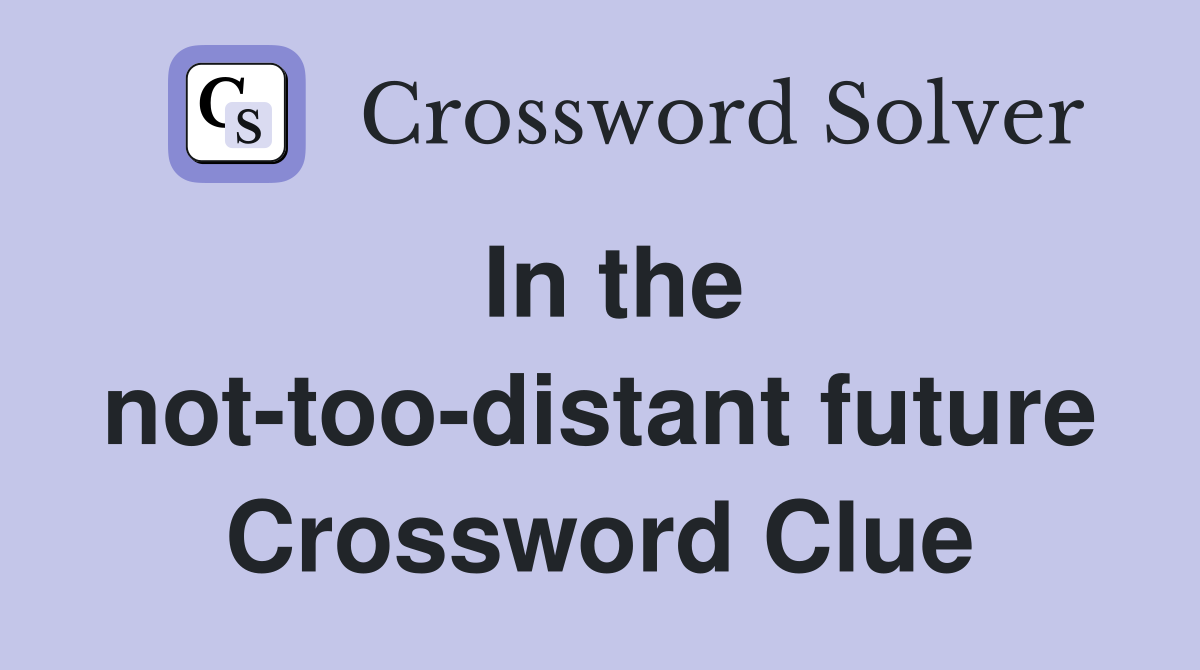 In the not-too-distant future Crossword Clue