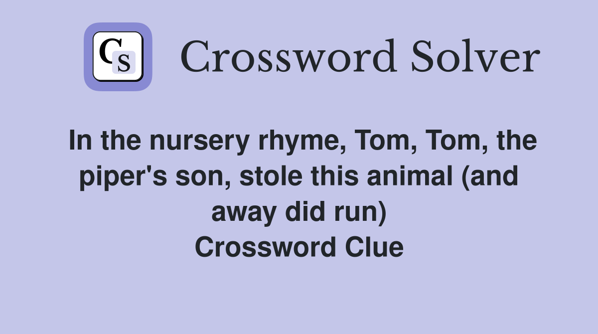 In the nursery rhyme, Tom, Tom, the piper's son, stole this animal (and away did run) Crossword Clue
