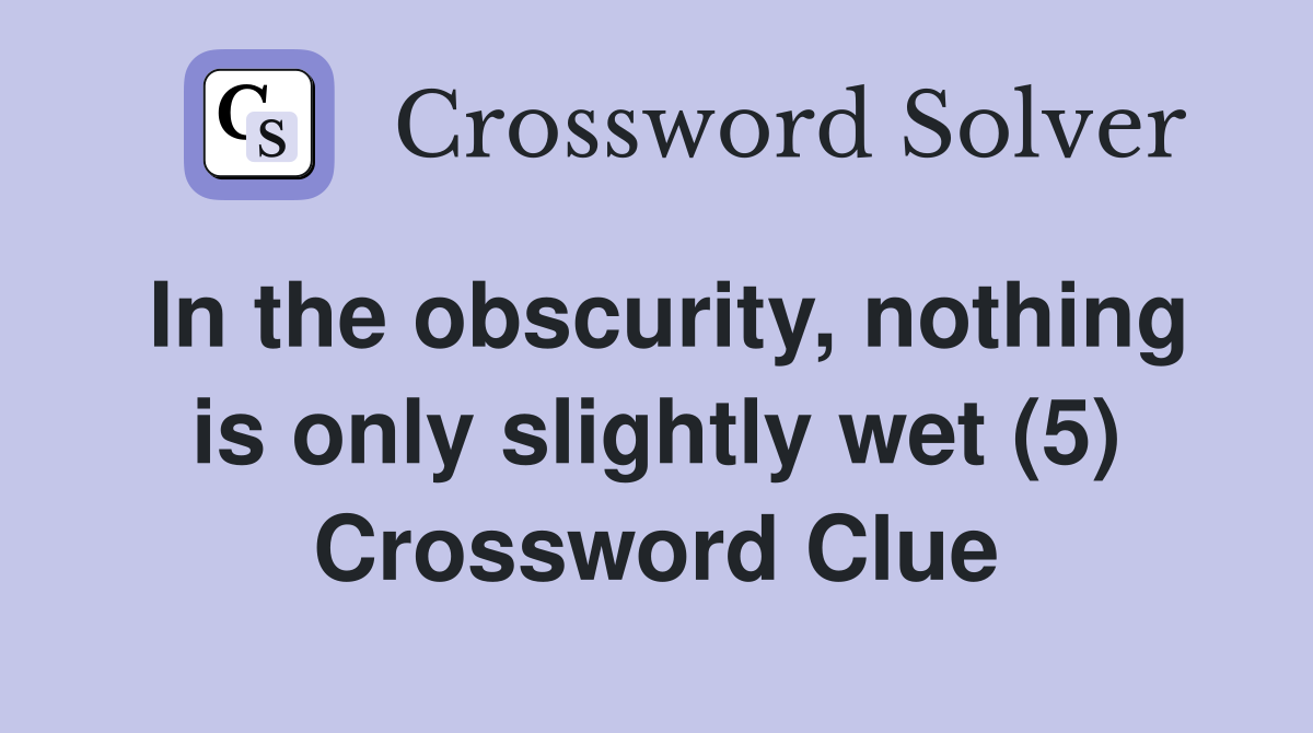 In the obscurity, nothing is only slightly wet (5) Crossword Clue