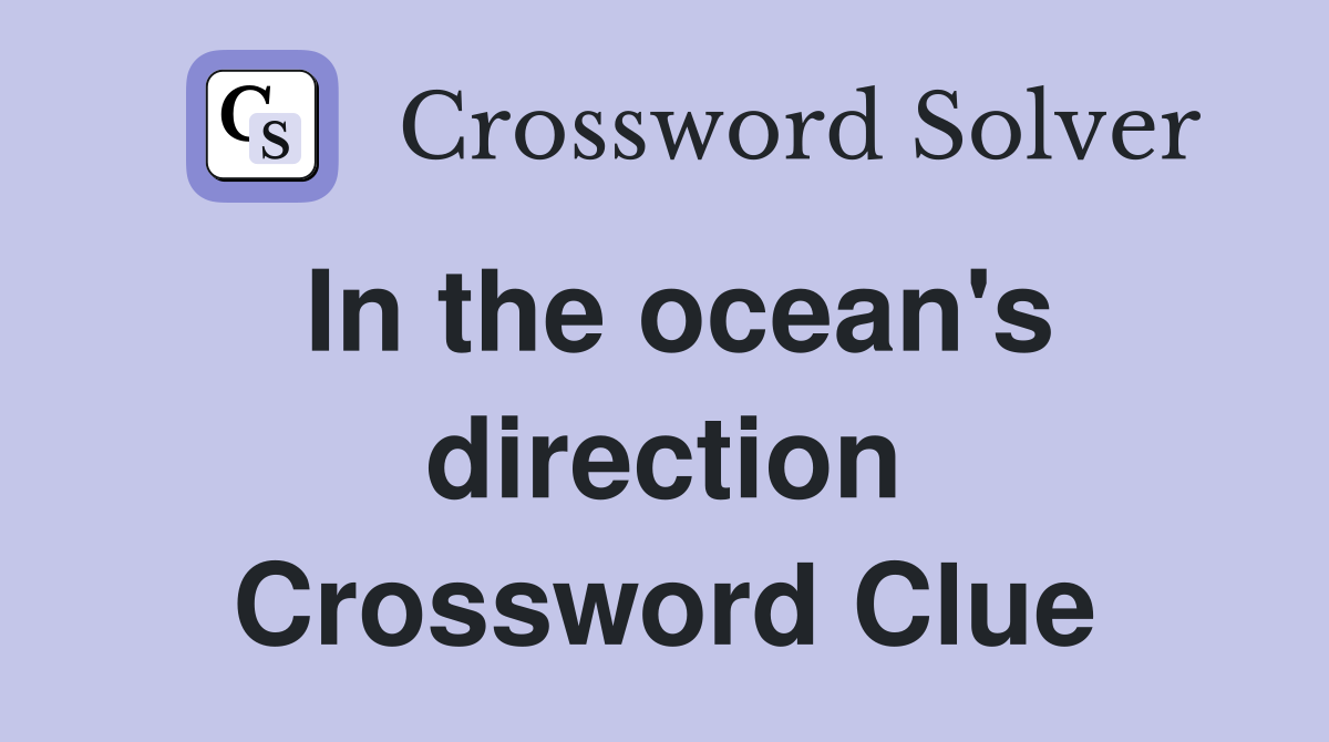 In the ocean's direction Crossword Clue