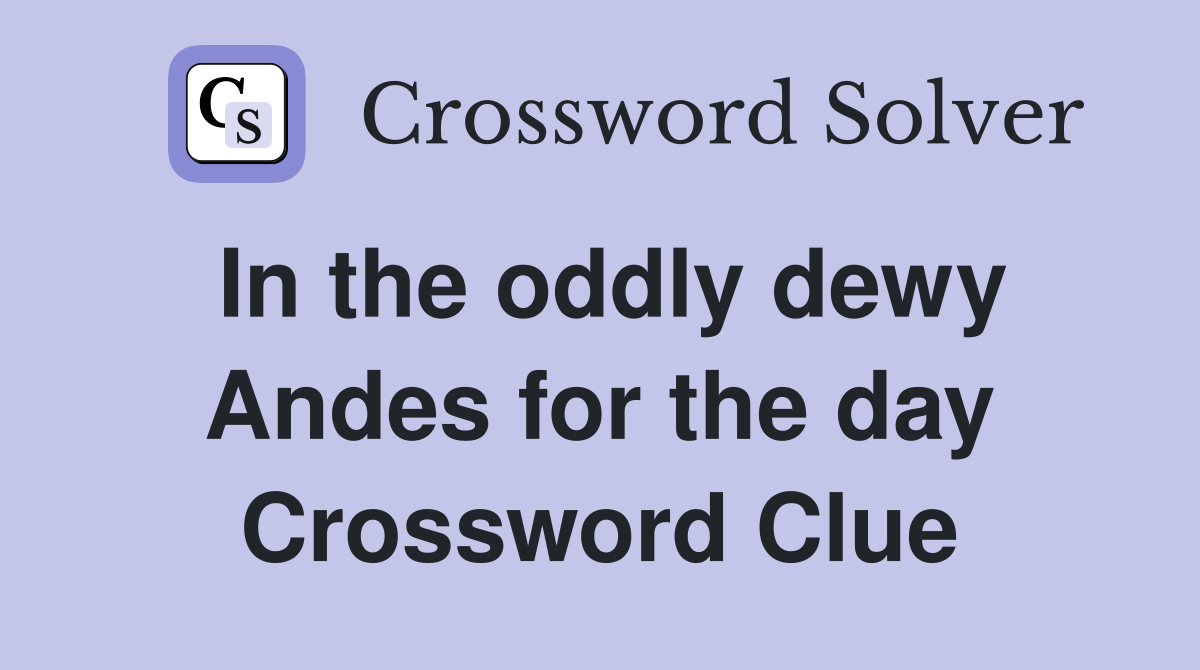 In the oddly dewy Andes for the day Crossword Clue