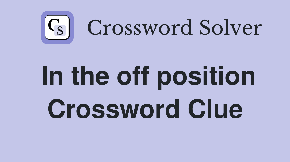 In the off position Crossword Clue