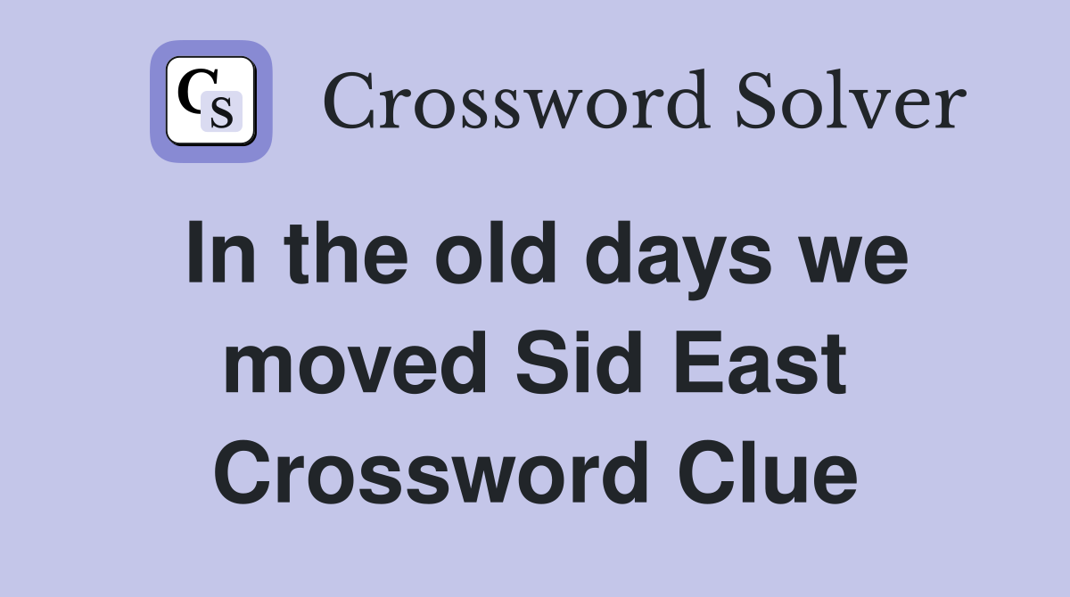 In the old days we moved Sid East Crossword Clue