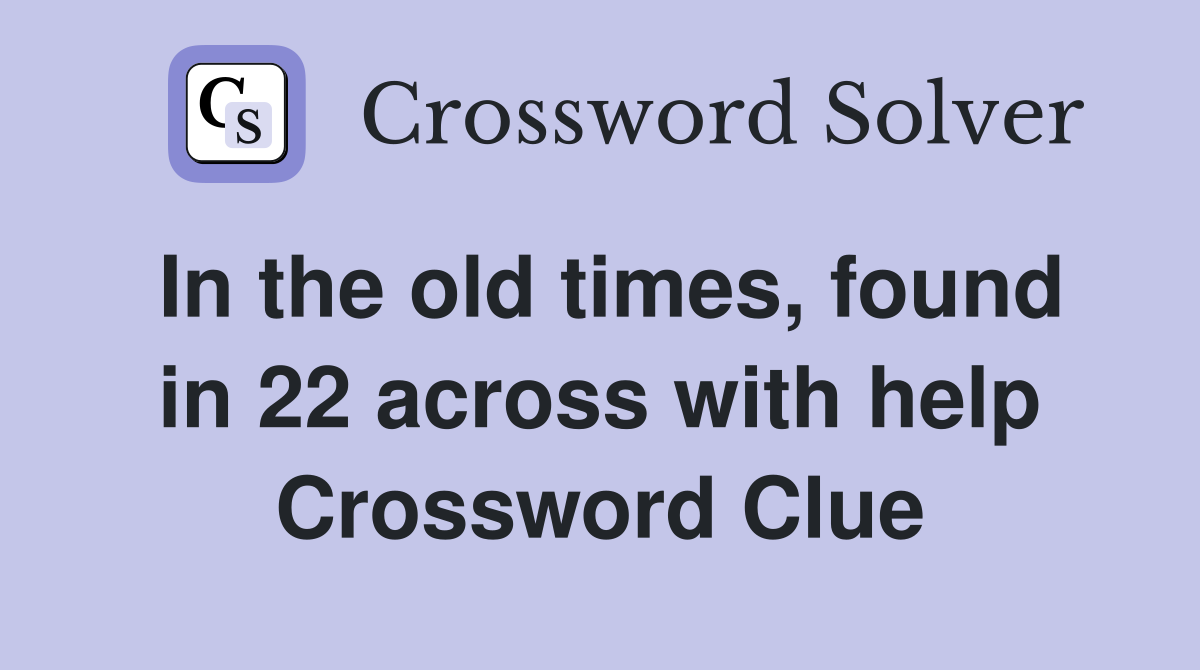 In the old times, found in 22 across with help Crossword Clue