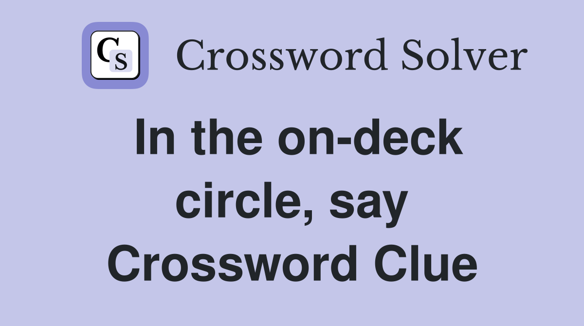 In the on-deck circle, say Crossword Clue