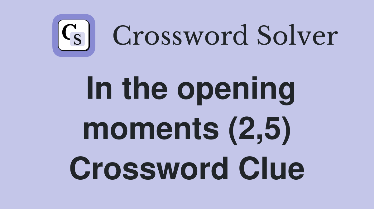 In the opening moments (2,5) Crossword Clue