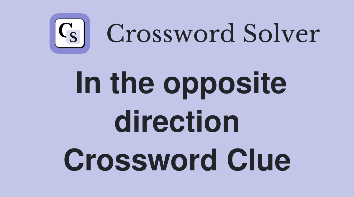 In the opposite direction Crossword Clue