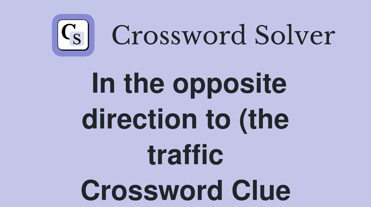 In the opposite direction to (the traffic) (7) Crossword Clue Answers In the opposite direction to (the traffic) (7) Crossword Clue Answers