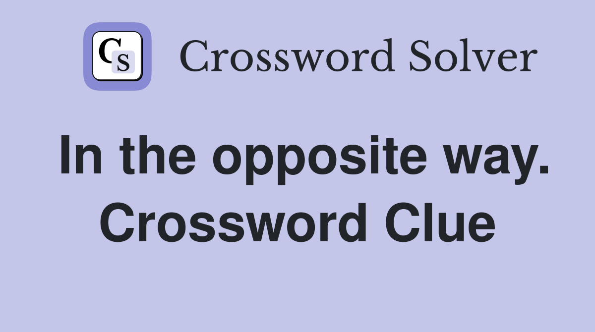 In the opposite way. Crossword Clue