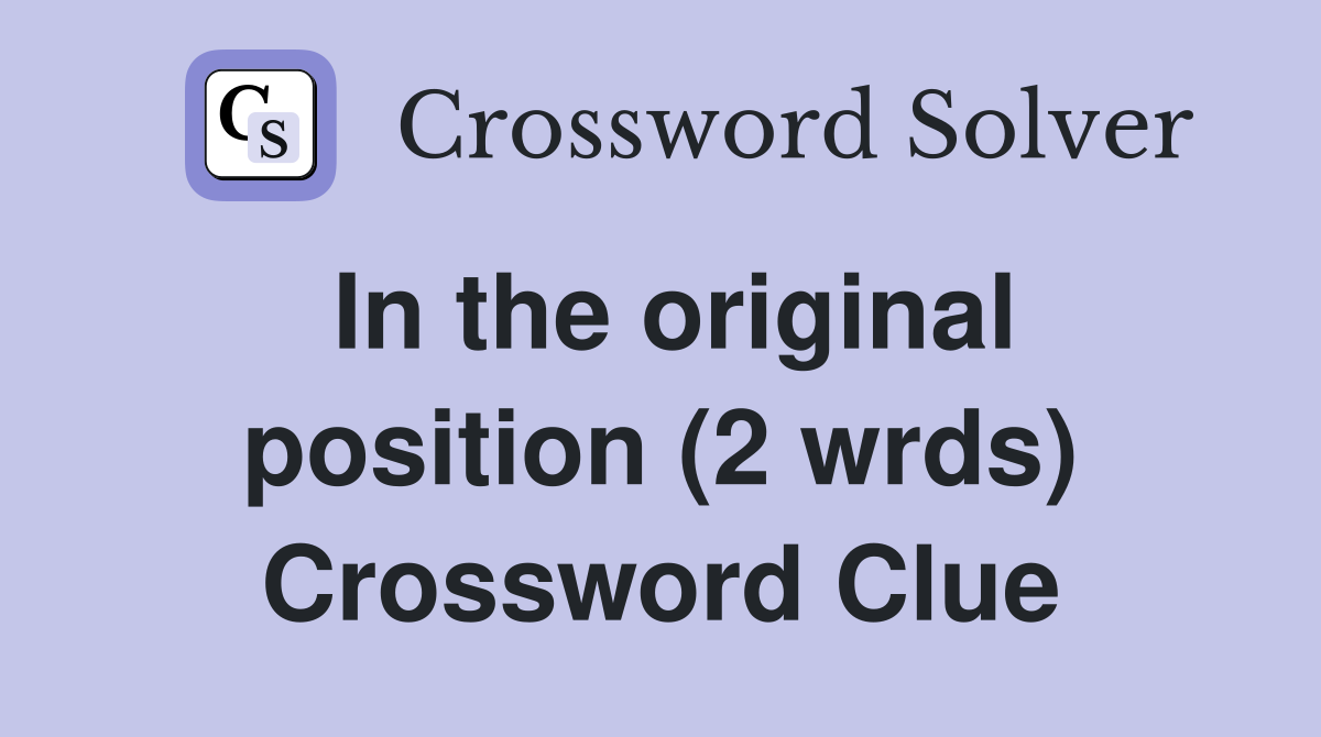 In the original position (2 wrds) Crossword Clue